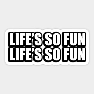 Life’s so fun, life’s so fun Sticker